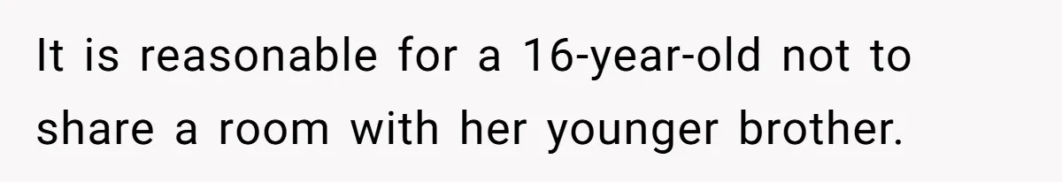 It is reasonable for a 16-year-old not to share a room with her younger brother.