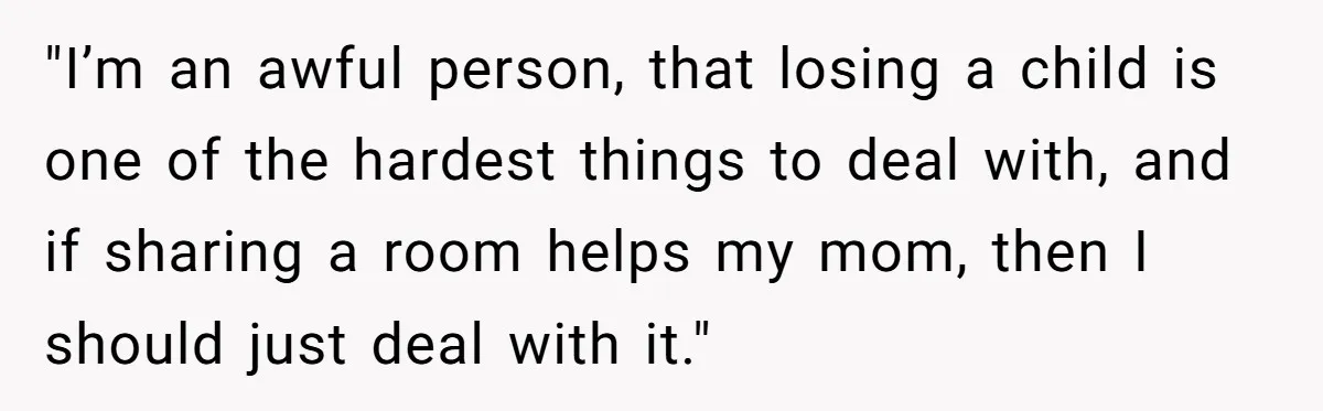 "I’m an awful person, that losing a child is one of the hardest things to deal with, and if sharing a room helps my mom, then I should just deal...