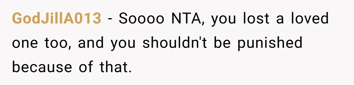 GodJillA013 − Soooo NTA, you lost a loved one too, and you shouldn't be punished because of that.