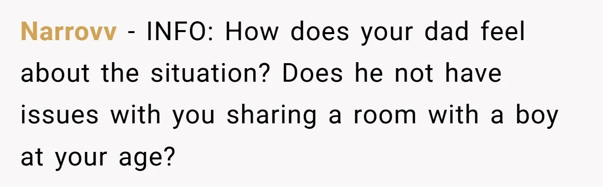 Narrovv − INFO: How does your dad feel about the situation? Does he not have issues with you sharing a room with a boy at your age?