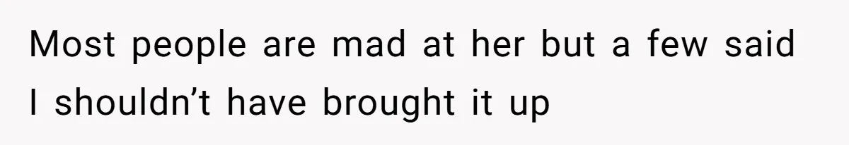 Most people are mad at her but a few said I shouldn’t have brought it up