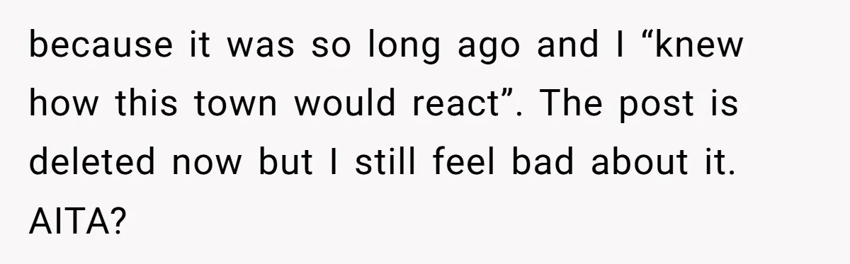 because it was so long ago and I “knew how this town would react”. The post is deleted now but I still feel bad about it. AITA?