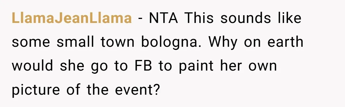 LlamaJeanLlama − NTA This sounds like some small town bologna. Why on earth would she go to FB to paint her own picture of the event?