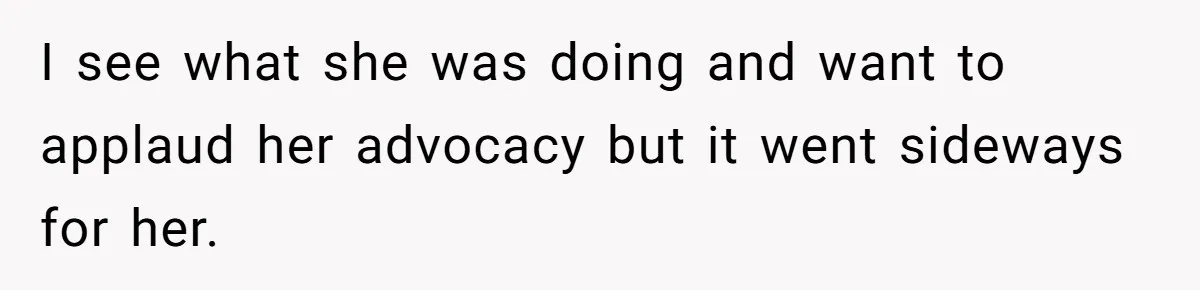 I see what she was doing and want to applaud her advocacy but it went sideways for her.