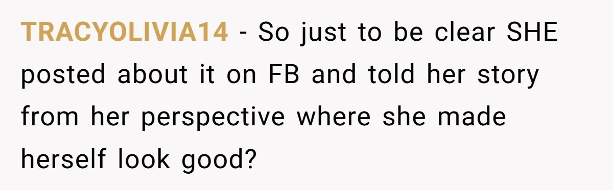 TRACYOLIVIA14 − So just to be clear SHE posted about it on FB and told her story from her perspective where she made herself look good?