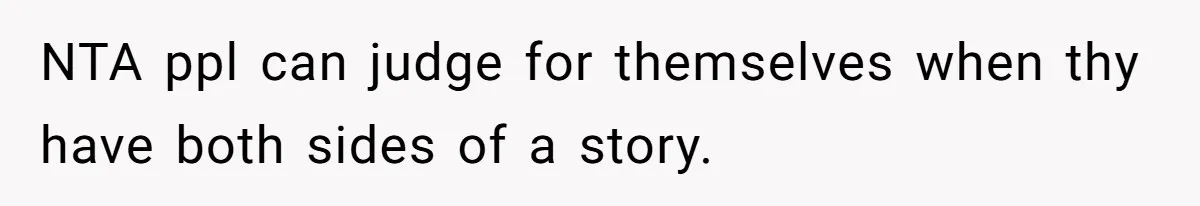 NTA ppl can judge for themselves when thy have both sides of a story.