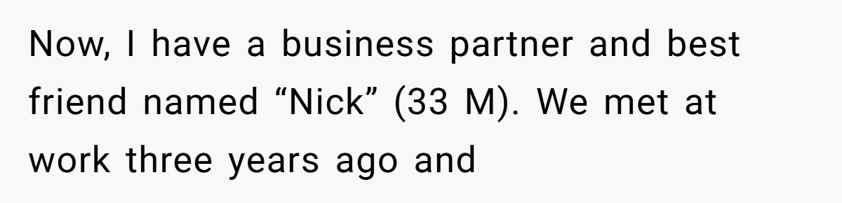 Now, I have a business partner and best friend named “Nick” (33 M). We met at work three years ago and