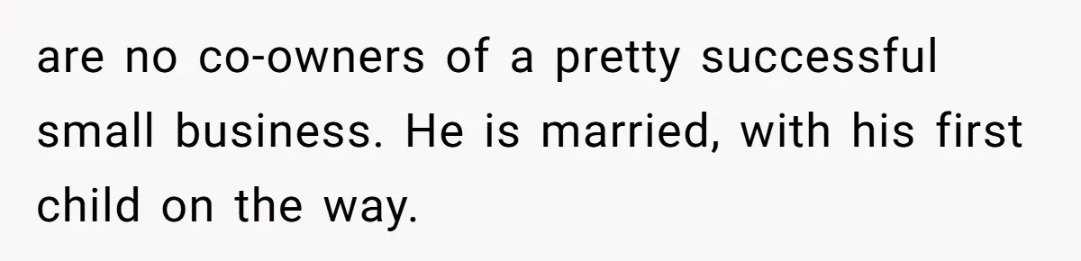 are no co-owners of a pretty successful small business. He is married, with his first child on the way.