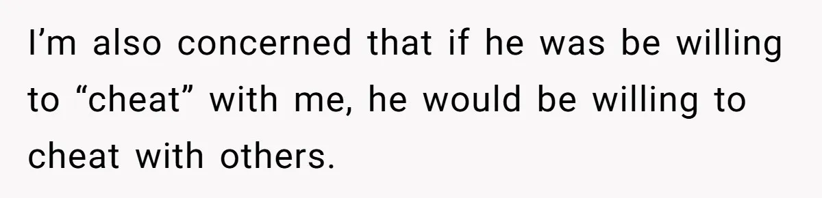 I’m also concerned that if he was be willing to “cheat” with me, he would be willing to cheat with others.