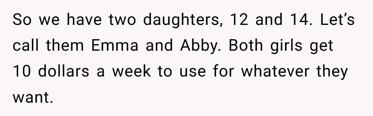 So we have two daughters, 12 and 14. Let’s call them Emma and Abby. Both girls get 10 dollars a week to use for whatever they want.