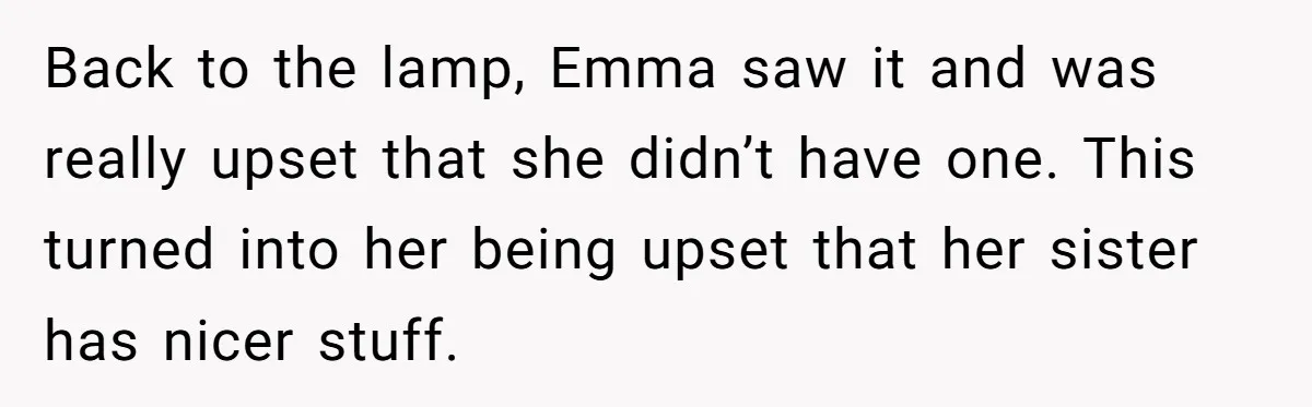 Back to the lamp, Emma saw it and was really upset that she didn’t have one. This turned into her being upset that her sister has nicer stuff.