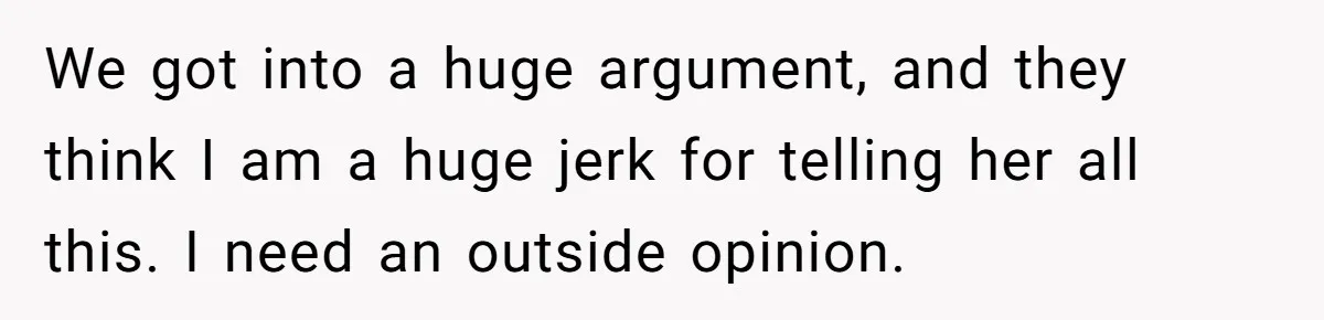We got into a huge argument, and they think I am a huge jerk for telling her all this. I need an outside opinion.