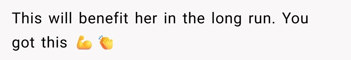This will benefit her in the long run. You got this 💪👏