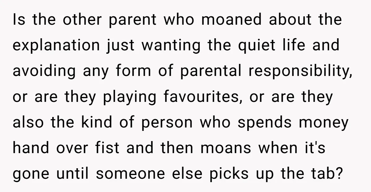 Is the other parent who moaned about the explanation just wanting the quiet life and avoiding any form of parental responsibility, or are they playing favourites, or are they also...