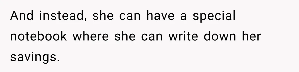 And instead, she can have a special notebook where she can write down her savings.