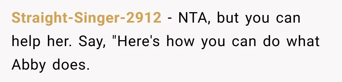 Straight-Singer-2912 − NTA, but you can help her. Say, "Here's how you can do what Abby does.