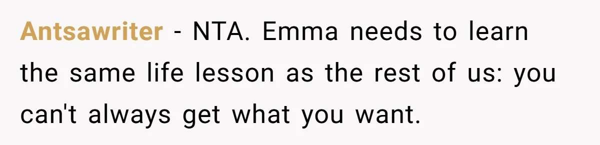 Antsawriter − NTA. Emma needs to learn the same life lesson as the rest of us: you can't always get what you want.