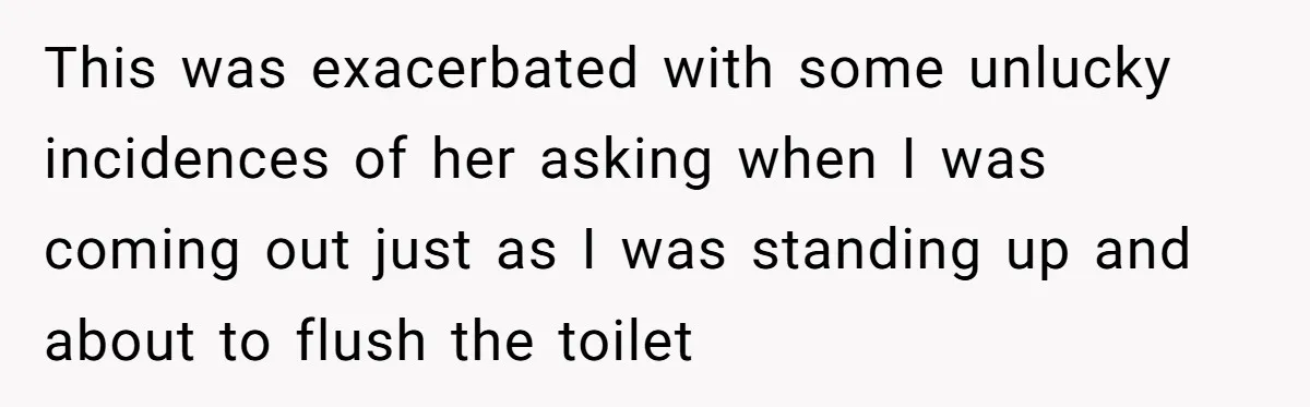 Wife Doesn’t Believe Husband Is Really Pooping The Bathroom, So He Makes Sure She Knows Exactly What’s Happening This was exacerbated with some unlucky incidences of her asking when I was coming out just as I was standing up and about to flush the toilet
