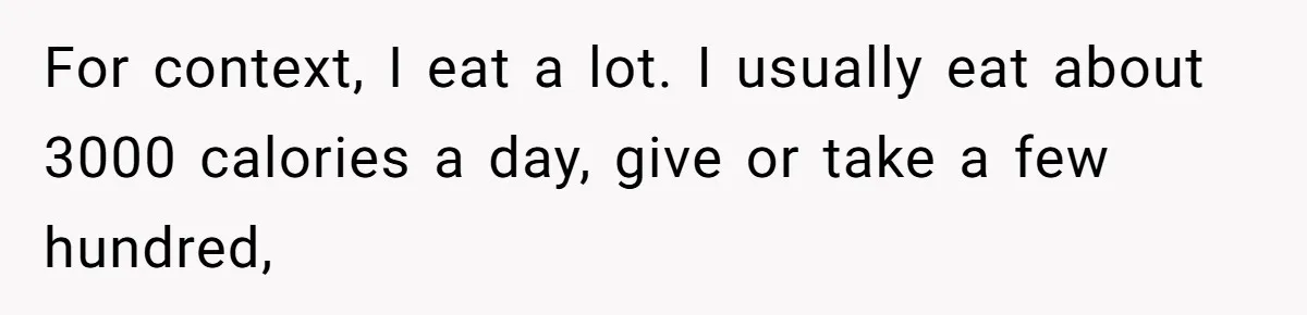 Wife Doesn’t Believe Husband Is Really Pooping The Bathroom, So He Makes Sure She Knows Exactly What’s Happening For context, I eat a lot. I usually eat about 3000 calories a day, give or take a few hundred,
