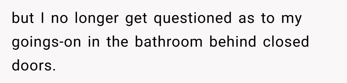 Wife Doesn’t Believe Husband Is Really Pooping The Bathroom, So He Makes Sure She Knows Exactly What’s Happening but I no longer get questioned as to my goings-on in the bathroom behind closed doors.