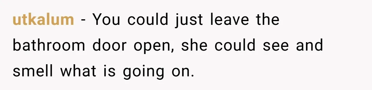 Wife Doesn’t Believe Husband Is Really Pooping The Bathroom, So He Makes Sure She Knows Exactly What’s Happening utkalum − You could just leave the bathroom door open, she could see and smell what is going on.