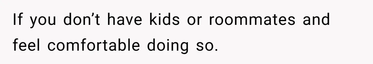 Wife Doesn’t Believe Husband Is Really Pooping The Bathroom, So He Makes Sure She Knows Exactly What’s Happening If you don’t have kids or roommates and feel comfortable doing so.