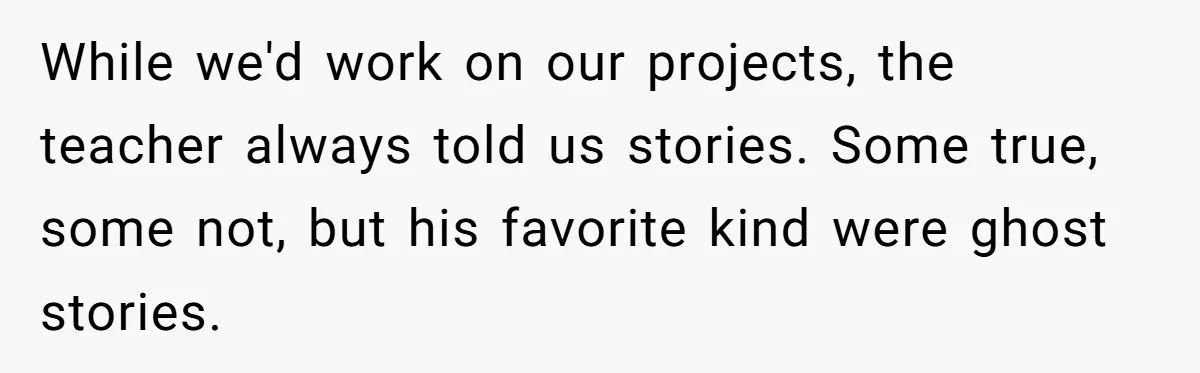 Students Demand “Something Fun,” and Their Art Teacher Makes Them Regret - Then Love - Every Second While we'd work on our projects, the teacher always told us stories. Some true, some not, but his favorite kind were ghost stories.