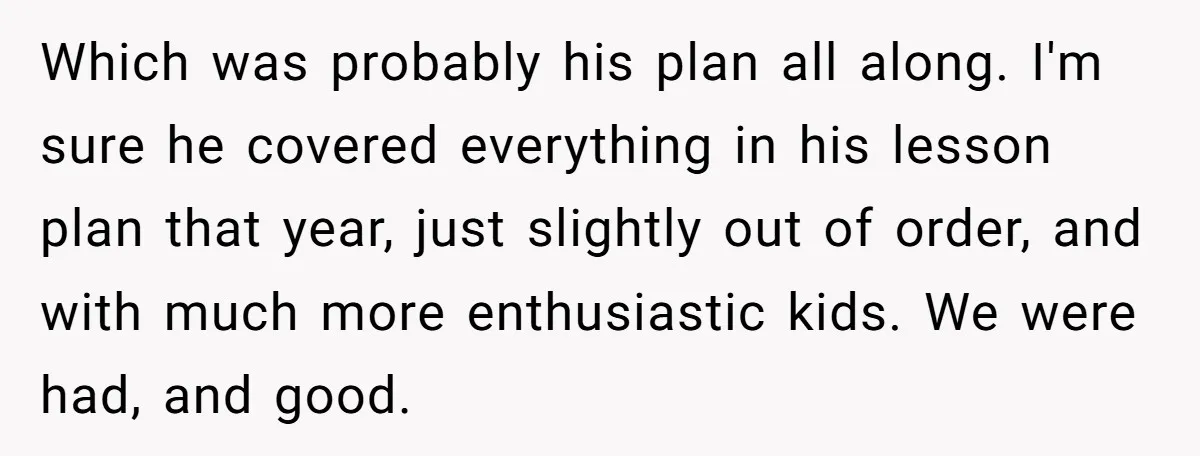 Students Demand “Something Fun,” and Their Art Teacher Makes Them Regret - Then Love - Every Second Which was probably his plan all along. I'm sure he covered everything in his lesson plan that year, just slightly out of order, and with much more enthusiastic kids. We...
