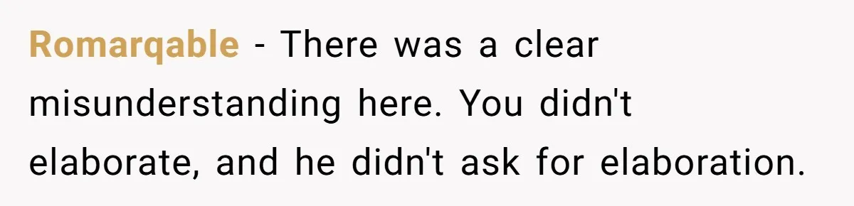 Romarqable − There was a clear misunderstanding here. You didn't elaborate, and he didn't ask for elaboration.