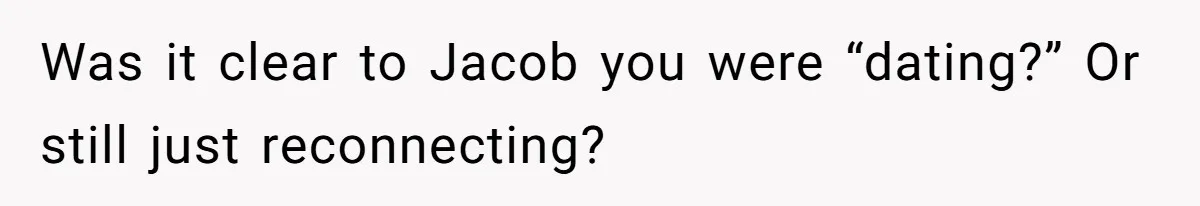 Was it clear to Jacob you were “dating?” Or still just reconnecting?