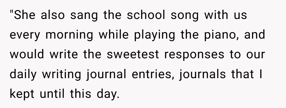 Students Demand “Something Fun,” and Their Art Teacher Makes Them Regret - Then Love - Every Second "She also sang the school song with us every morning while playing the piano, and would write the sweetest responses to our daily writing journal entries, journals that I kept...