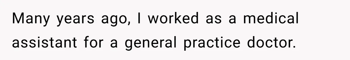 Many years ago, I worked as a medical assistant for a general practice doctor.