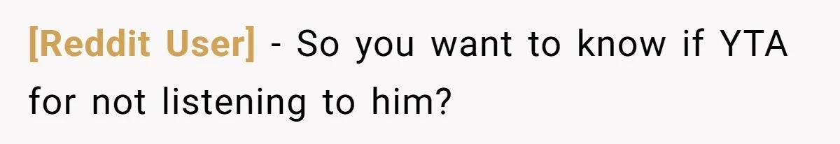 [Reddit User] − So you want to know if YTA for not listening to him?