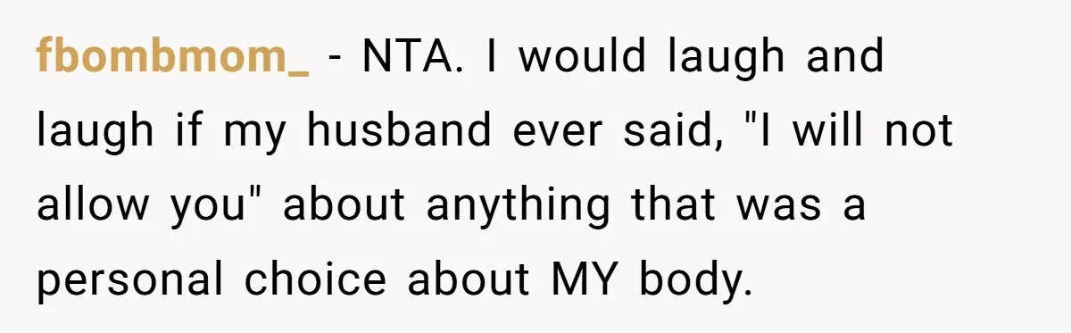 fbombmom_ − NTA. I would laugh and laugh if my husband ever said, "I will not allow you" about anything that was a personal choice about MY body.