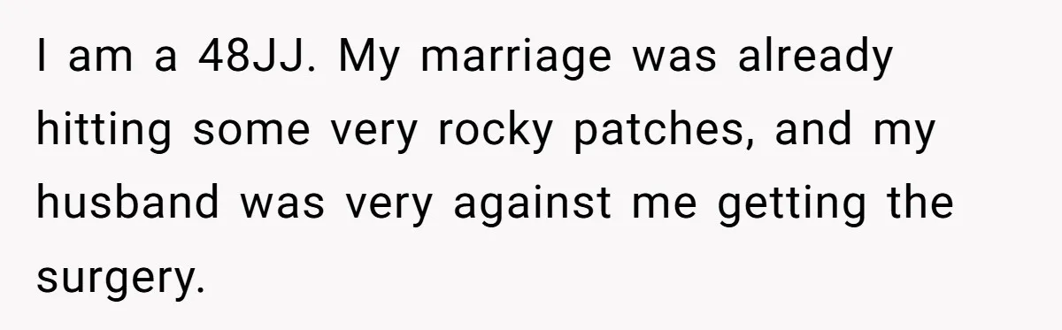 I am a 48JJ. My marriage was already hitting some very rocky patches, and my husband was very against me getting the surgery.