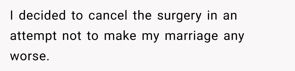 I decided to cancel the surgery in an attempt not to make my marriage any worse.