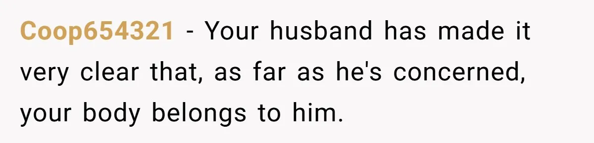 Coop654321 − Your husband has made it very clear that, as far as he's concerned, your body belongs to him.