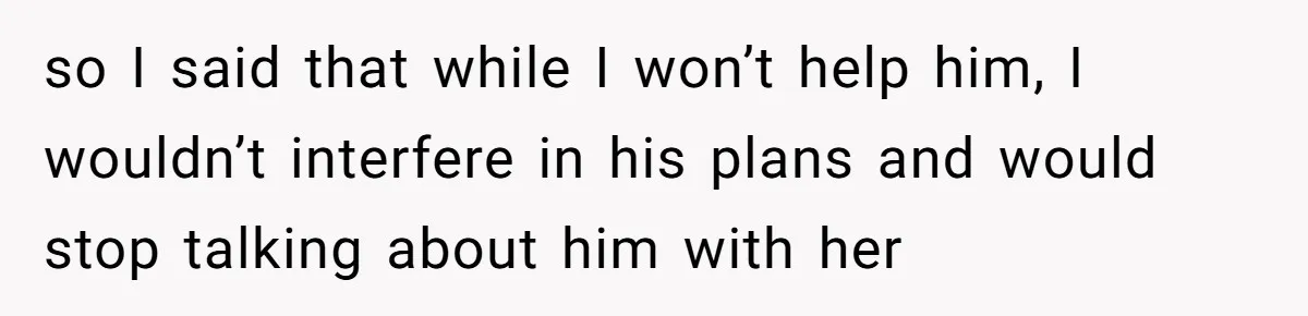 so I said that while I won’t help him, I wouldn’t interfere in his plans and would stop talking about him with her