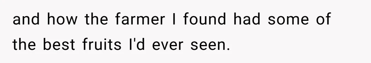 and how the farmer I found had some of the best fruits I'd ever seen.