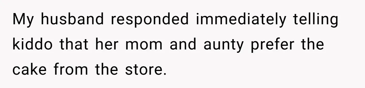 My husband responded immediately telling kiddo that her mom and aunty prefer the cake from the store.