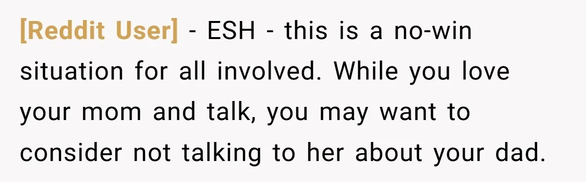 [Reddit User] − ESH - this is a no-win situation for all involved. While you love your mom and talk, you may want to consider not talking to her about...