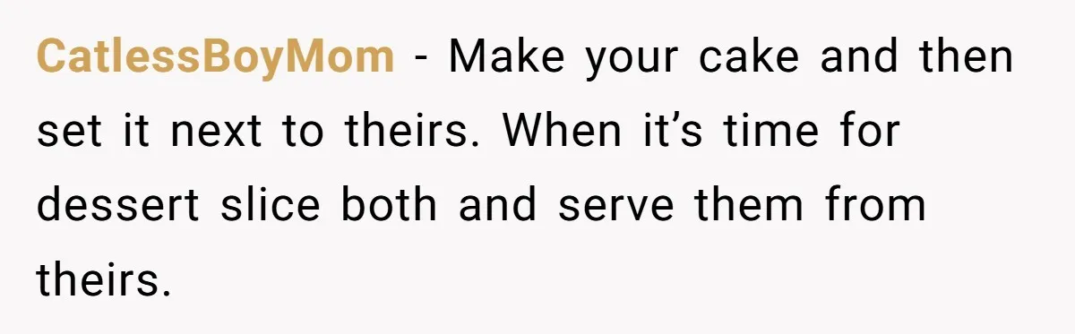 CatlessBoyMom − Make your cake and then set it next to theirs. When it’s time for dessert slice both and serve them from theirs.
