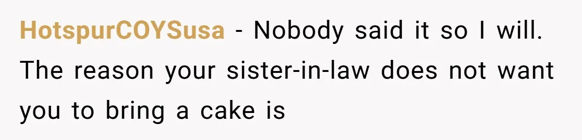 HotspurCOYSusa − Nobody said it so I will. The reason your sister-in-law does not want you to bring a cake is
