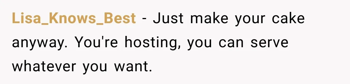 Lisa_Knows_Best − Just make your cake anyway. You're hosting, you can serve whatever you want.