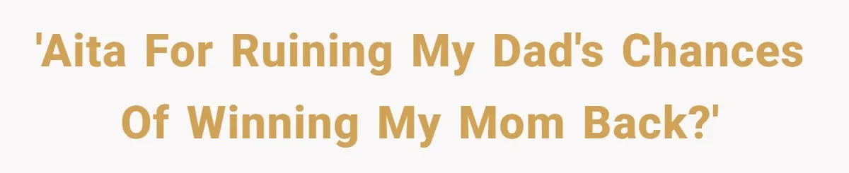 'AITA for ruining my dad's chances of winning my mom back?'