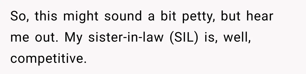 So, this might sound a bit petty, but hear me out. My sister-in-law (SIL) is, well, competitive.