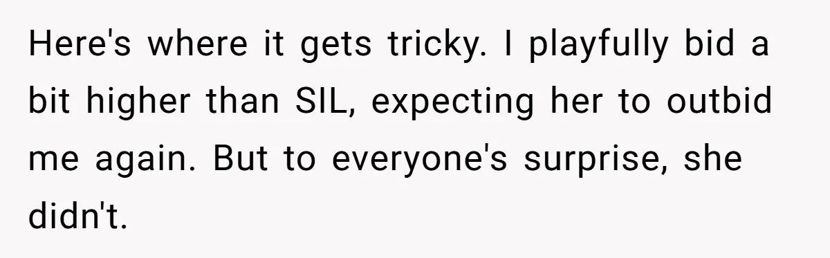 Here's where it gets tricky. I playfully bid a bit higher than SIL, expecting her to outbid me again. But to everyone's surprise, she didn't.