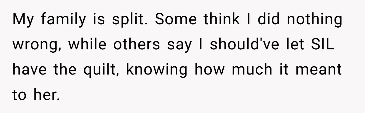 My family is split. Some think I did nothing wrong, while others say I should've let SIL have the quilt, knowing how much it meant to her.