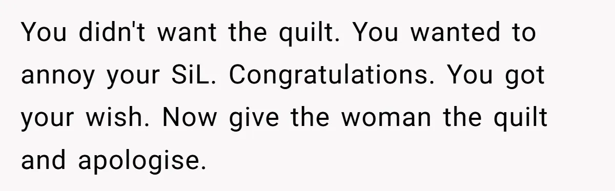 You didn't want the quilt. You wanted to annoy your SiL. Congratulations. You got your wish. Now give the woman the quilt and apologise.