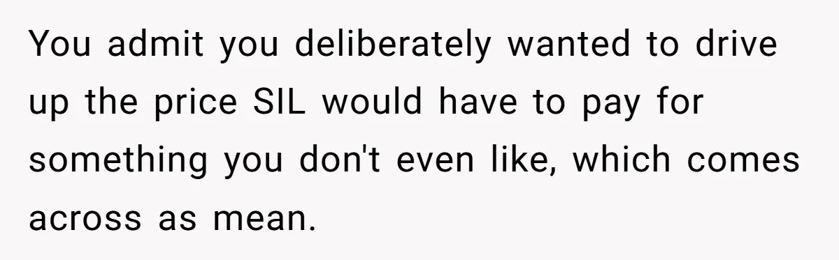 You admit you deliberately wanted to drive up the price SIL would have to pay for something you don't even like, which comes across as mean.
